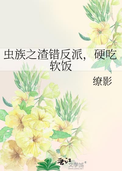 虫族之渣错反派，硬吃软饭